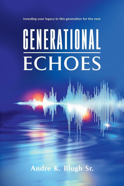 Generational Echoes: Investing Your Legacy this Generation for the Next:
