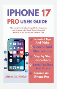 Title: Iphone 17 User Guide: The Complete Step By Step guide For beginners And Seniors with visual illustrations And pictures For Easy Learning, Author: Alfred Kiefer M.