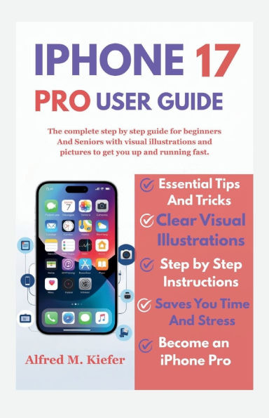Iphone 17 User Guide: The Complete Step By Step guide For beginners And Seniors with visual illustrations And pictures For Easy Learning