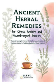 Title: Ancient Herbal Remedies for Stress, Anxiety, and Neurodivergent Balance: Natural Healing for Mental Clarity, Calm, and Emotional Wellness, Rooted in Tradition, Backed by Modern Science, Author: Eleye Abdi