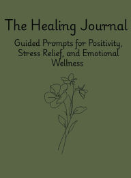 Title: The Healing Journal Guided Prompts for Positivity, Stress Relief, and Emotional Wellness: Guided Prompts for Positivity, Stress Relief, and Emotional Wellness, Author: Arcadia Ink Studio