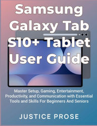 Title: Samsung Galaxy Tab S10+ Tablet User Guide: Master Setup, Gaming, Entertainment, Productivity, and Communication with Essential Tools and Skills, Author: Justice Prose