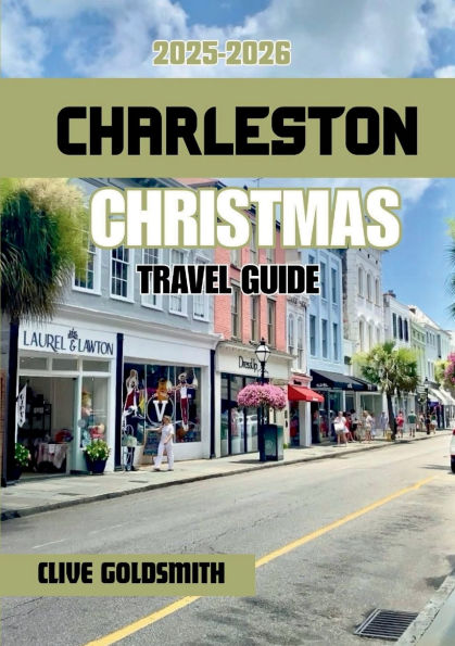 CHARLESTON CHRISTMAS TRAVEL GUIDE 2025-2026: Experience the Magic, Lights, and Timeless Charm of the Holy City During the Holiday Season