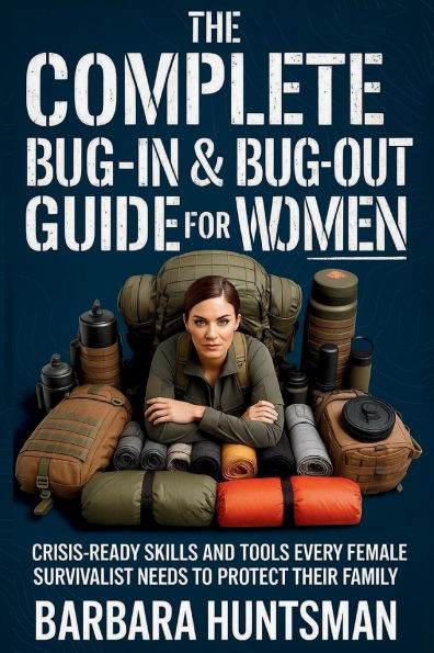 The Complete Bug-in & Bug-out Guide for Women: Crisis-Ready Skills and Tools Every Female Survivalist Needs to Protect their Family