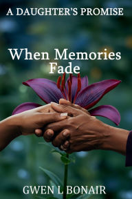 Title: A DAUGHTER'S PROMISE: WHEN MEMORIES FADE, Author: Gwen Bonair