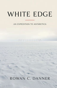 Title: White Edge: An Expedition to Antarctica, Author: Rowan C. Danner