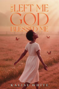 Title: You Left Me, God Blessed Me., Author: Kalise White