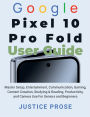 Google Pixel 10 Pro Fold User Guide: Master Setup, Entertainment, Communication, Gaming, Content Creation, Studying & Reading, Productivity, and Camera Use