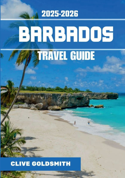 BARBADOS TRAVEL GUIDE 2026: The Real Bajan Escape: Expert Advice, Local Insider Tips, Hidden Gems & Unforgettable Moments in the Gem of the Caribbea