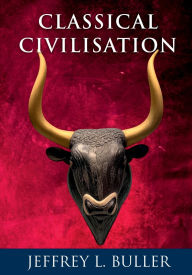 Title: Classical Civilisation: An Unauthorized Prequel to Kenneth Clark's Civilisation, Author: Jeffrey Buller