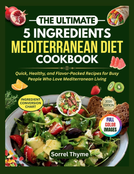 THE ULTIMATE 5 INGREDIENTS MEDITERRANEAN DIET COOKBOOK: Quick, Healthy, and Flavor-Packed Recipes for Busy People Who Love Mediterranean Living