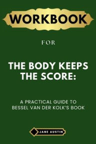 Title: Workbook for The Body Keeps the Score: A Practical Guide to Bessel van der Kolk's Book, Author: Jane Austin