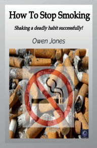 Title: How to Stop Smoking: Shaking a deadly habit successfully!, Author: Owen Jones