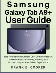 Title: Samsung Galaxy Tab A9+ User Guide: Tips for Seamless Camera Use, Communication, Entertainment, Browsing, Gaming, and Productivity for Your Tablet, Author: Frank E. Cooper