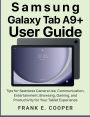 Samsung Galaxy Tab A9+ User Guide: Tips for Seamless Camera Use, Communication, Entertainment, Browsing, Gaming, and Productivity for Your Tablet