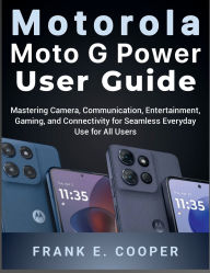 Title: Motorola Moto G Power User Guide: Mastering Camera, Communication, Entertainment, Gaming, and Connectivity for Seamless Everyday Use for All Users, Author: Frank E. Cooper