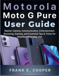 Title: Motorola Moto G Pure User Guide: Master Camera, Communication, Entertainment, Browsing, Gaming, and Essential Tips & Tricks for Seamless Everyday Use, Author: Frank E. Cooper