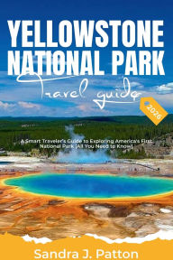 Title: Yellowstone National Park Travel Guide 2026: A Smart Traveler's Guide to Exploring America's First National Park (All You Need to Know), Author: Sandra J. Patton