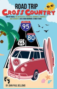 Title: ROAD TRIP CROSS COUNTRY: HOW TO TRAVEL THE INTERSTATES, FREEWAYS, HIGHWAYS, TURNPIKES and PARKWAYS LIKE A ROAD WARRIOR: a family guide, Author: John Paul Bellomo