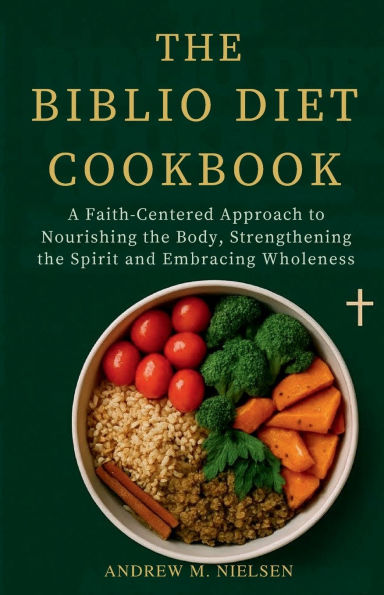 THE BIBLIO DIET COOKBOOK: A Faith-Centered Approach to Nourishing the Body, Strengthening the Spirit and Embracing Wholeness