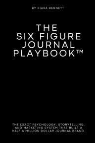 Title: The Six Figure Journal Playbook: The exact psychology, storytelling, and marketing system that built a half a million dollar journal brand., Author: Kiara Bennett