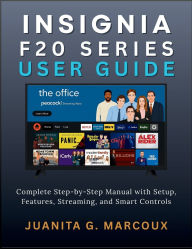Title: INSIGNIA F20 SERIES USER GUIDE: Complete Step-by-Step Manual with Setup, Features, Streaming, and Smart Controls, Author: Juanita G. Marcoux
