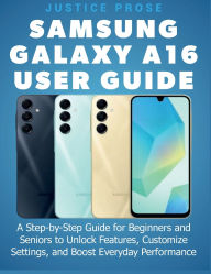 Title: Samsung Galaxy A16 User Guide: A Step-by-Step Guide for Beginners and Seniors to Unlock Features, Customize Settings, and Boost Everyday Performance, Author: Justice Prose
