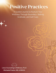 Title: Positive Practices: A Guided Journal to Nurture Your Wellness Through Boundary- Setting, Gratitude, and Self-Care., Author: Michaela Praylor