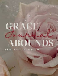 Title: Grace Abounds Gratitude Journal Reflect & Grow: A Daily Guide for Reflection, Renewal, and Affirmations, Author: Chambers Literary Works