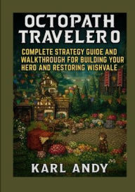 Title: Octopath Traveler 0 - Complete Strategy Guide and Walkthrough for Building Your Hero and Restoring Wishvale: Master Character Creation, Town Building, Combat Tactics, and Story Paths in the HD-2D RPG Prequel, Author: Rex Valor