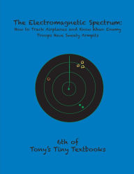 Title: The Electromagnetic Spectrum: How to Track Airplanes and Know When Enemy Troops Have Sweaty Armpits, Author: Tony N