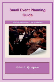 Title: Small Event Planning Guide: From Reunions to Small Get-Togethers, Author: Zebie Grayson