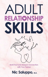 Title: Adult Relationship Skills: Build Trust and Deepen Connection with Your Partner, Author: Nic Saluppo