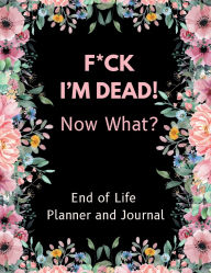 Title: F*ck I'm Dead! Now What? End of Life Planner and Journal, Author: Rachael Reed