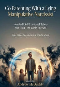 Title: Co Parenting With a Lying Manipulative Narcissist: How to Protect Your Children Your Sanity and Your Future When the Other Parent Thrives on Chaos, Author: Andrew McQuality