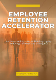 Title: Employee Retention Accelerator: An Executive Playbook for Building Loyalty, Reducing Turnover, and Driving ROI, Author: JACEITA CHILTON-EDEN