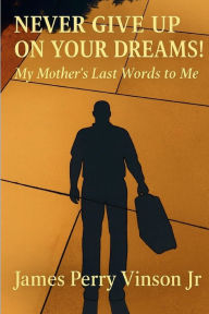 Title: Never Give Up on Your Dreams: My Mother's Last Words to Me, Author: James Vinson