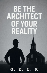 Title: Be the Architect of Your Reality, Author: G. E. L. R.