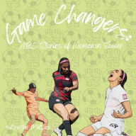 Title: Game Changers: ABC Stories of Women in Soccer:, Author: Kristen Matthes