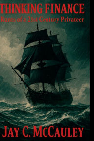 Title: Thinking Finance: Rants of a 21st Century Privateer, Author: Jay McCauley