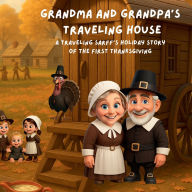 Title: Grandma & Grandpa's Traveling House: A Holiday Story about the First Thanksgiving: A Traveling Sarff's Adventure, Author: Theresa &. Dave Sarff