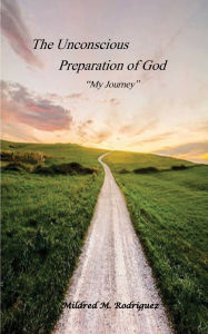 Title: The Unconscious Preparation of God: My Journey, Author: Mildred Rodriguez