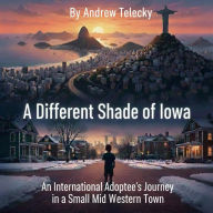 Title: A Different Shade of Iowa: An International Adoptee's Journey in a Small Midwestern Town., Author: Andrew Telecky