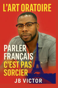 Title: L'ART ORATOIRE: PARLER FRANÇAIS, C'EST PAS SORCIER, Author: JB Victor