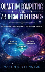 Title: Quantum Computing and Artificial Intelligence: AI, Quantum Computing, and Post-Human Thought, Author: Martin K. Ettington