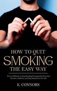 Title: How to Quit Smoking the Easy Way: Proven Methods to Stop Smoking Permanently, Overcome Nicotine Addiction, and Stay Smoke-Free for Life, Author: K. Connors