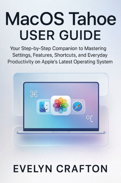 MacOS Tahoe User Guide: Your Step-by-Step Companion to Mastering Settings, Features, Shortcuts, and Everyday Productivity on Apple's Latest.....