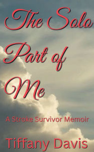 Title: The Solo Part of Me: A Stroke Survivor Memoir, Author: Tiffany Davis