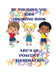 Title: BE YOU LOVE YOU KIDS COLORING BOOK ABC'S OF POSITIVE AFFIRMATIONS: ABC'S OF POSITIVE AFFIRMATIONS, Author: Jennifer Shields