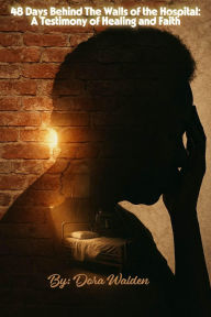 Title: 48 Days Behind the Walls of the Hospital: A Testimony of Healing and Faith:, Author: Dora Walden